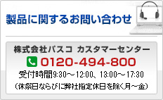 ���i�Ɋւ��邨�₢���킹 ������Ѓp�X�R �J�X�^�}�[�Z���^�[ [0120-494-800]