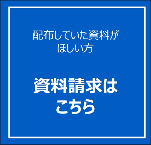 配布していた資料がほしい方 資料請求はこちら