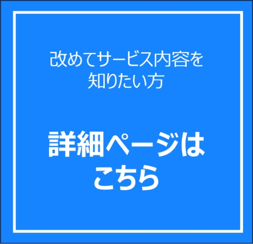 改めてサービス内容を知りたい方 詳細ページはこちら