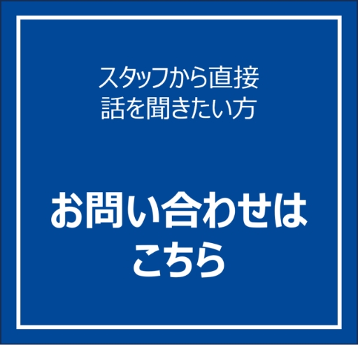 スタッフから直接話しを聞きたい方 お問い合わせはこちら