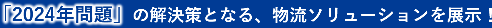 「2024年問題」の解決策となる、物流ソリューションを展示！