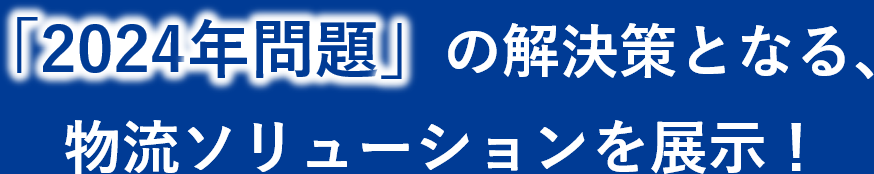 「2024年問題」の解決策となる、物流ソリューションを展示！