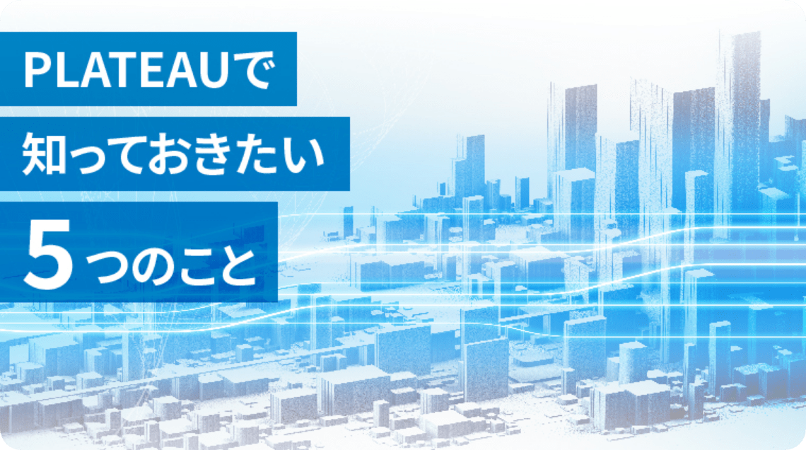 PLATEAUで知っておきたい5つのこと