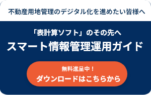 不動産用地管理のデジタル化を進めたい皆様へ 「表計算ソフト」のその先へ スマート情報管理運用ガイド 無料進呈中！ ダウンロードはこちらから